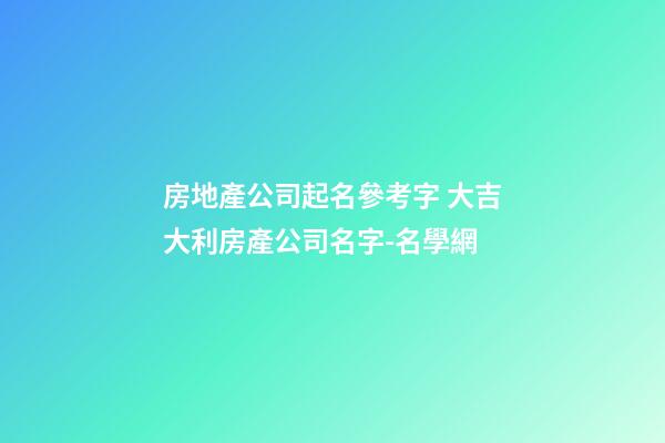 房地產公司起名參考字 大吉大利房產公司名字-名學網-第1張-公司起名-玄機派